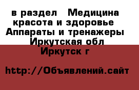  в раздел : Медицина, красота и здоровье » Аппараты и тренажеры . Иркутская обл.,Иркутск г.